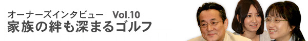 オーナーズインタビューVol.10　家族の絆も深まるゴルフ（相模原ゴルフショップにて）