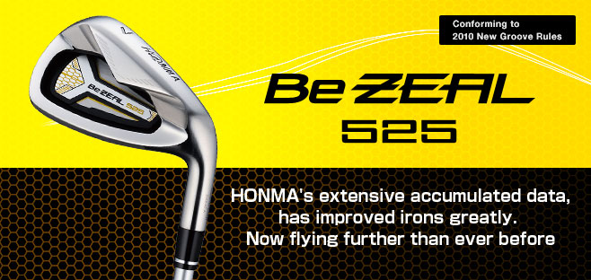 Be ZEAL525:HONMA's extensive accumulated data, has improved irons greatly. Now
flying further than ever before.