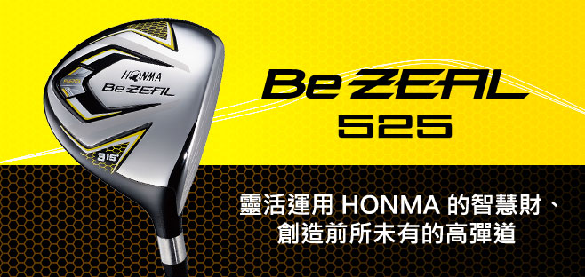 Be ZEAL525 FW:靈活運用HONMA的智慧財、
創造前所未有的高彈道。