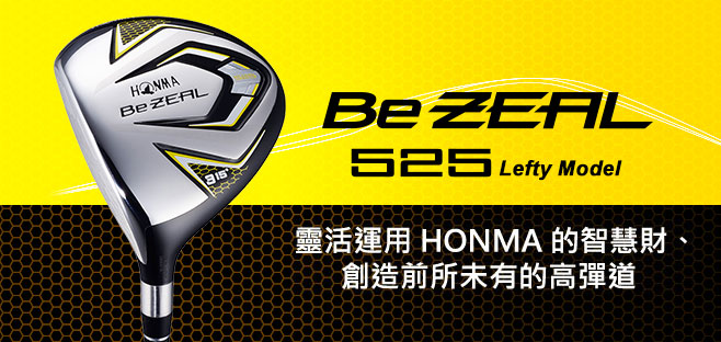 Be ZEAL525 FW:靈活運用HONMA的智慧財、
創造前所未有的高彈道。