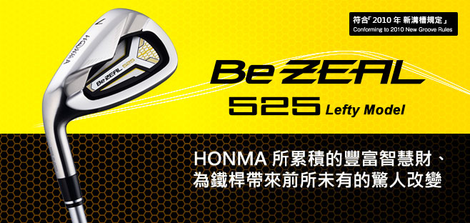 Be ZEAL525:HONMA所累積的豐富智慧財、
為鐵桿帶來前所未有的驚人改變。