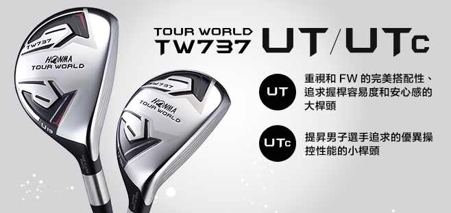 TOUR WORLD TW737 UT/UTc:重視和FW的完美搭配性、追求握桿容易度和安心感的大桿頭 提昇男子選手追求的優異操控性能的小桿頭